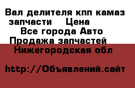 Вал делителя кпп камаз (запчасти) › Цена ­ 2 500 - Все города Авто » Продажа запчастей   . Нижегородская обл.